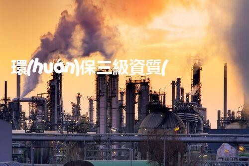 環(huán)保三級資質(zhì)，解鎖綠色工程大門！